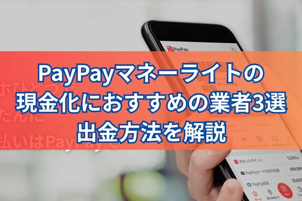 PayPayマネーライトの現金化におすすめの業者3選・出金方法を解説