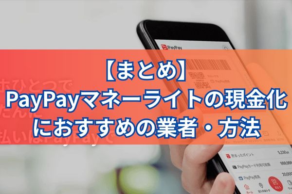 【まとめ】PayPayマネーライトの現金化におすすめの業者・方法