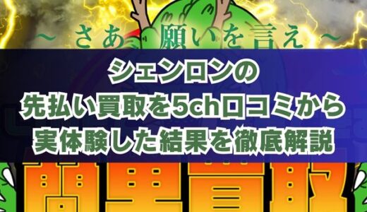 買取シェンロンの先払い買取を5ch口コミから実体験した結果を徹底解説