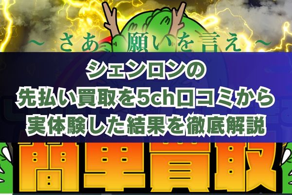 シェンロンの先払い買取を5ch口コミから実体験した結果を徹底解説