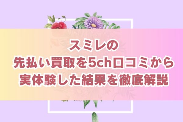 スミレの先払い買取を5ch口コミから実体験した結果を徹底解説