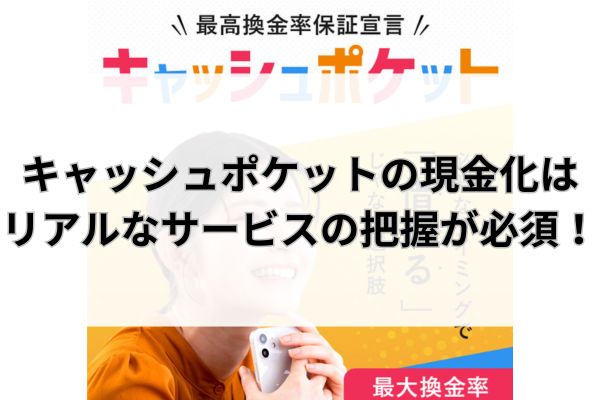 キャッシュポケットの現金化はリアルなサービスの把握が必須!