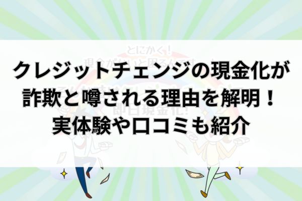クレジットチェンジの現金化が詐欺と噂される理由を解明！実体験や口コミも紹介