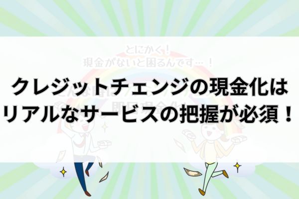 クレジットチェンジの現金化はリアルなサービスの把握が必須!