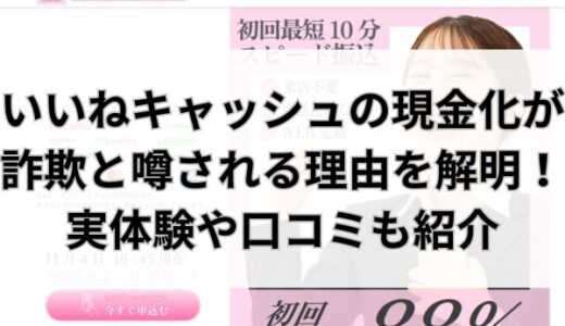 いいねキャッシュの現金化は詐欺？実体験や口コミから実態を解明