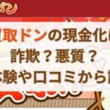 買取ドンの現金化は詐欺？悪質？実体験や口コミから調査
