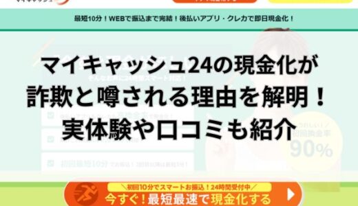 マイキャッシュ24の現金化は詐欺？実体験や口コミから実態を解明