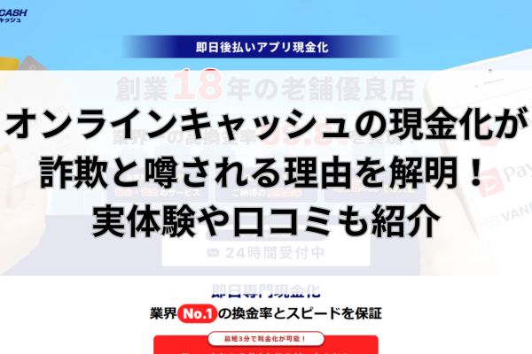 オンラインキャッシュの現金化が詐欺と噂される理由を解明！実体験や口コミも紹介