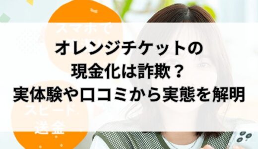 オレンジチケットの現金化は詐欺？実体験や口コミから実態を解明