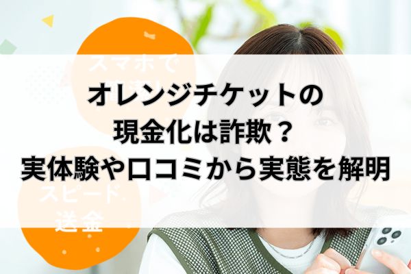 オレンジチケットの現金化は詐欺？実体験や口コミから実態を解明