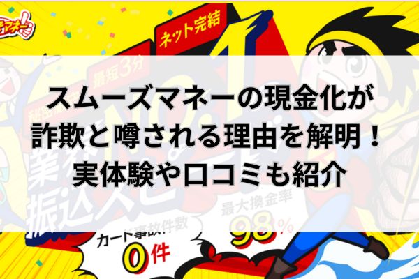 スムーズマネーの現金化が詐欺と噂される理由を解明！実体験や口コミも紹介