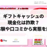 ギフトキャッシュの現金化は詐欺？実体験や口コミから実態を解明