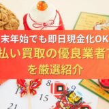 年末年始でも即日現金化OK！先払い買取の優良業者7社を厳選紹介