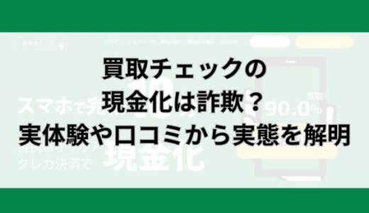 買取チェックの現金化は詐欺？実体験や口コミから実態を解明
