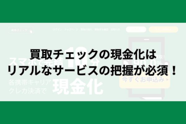 買取チェックの現金化はリアルなサービスの把握が必須！