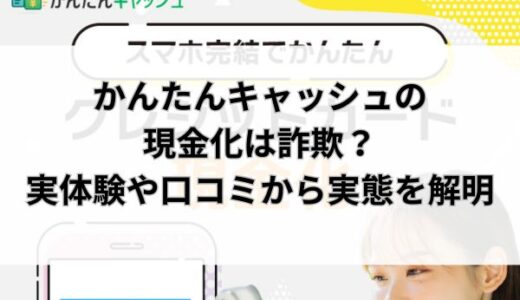 かんたんキャッシュの現金化は詐欺？実体験や口コミから実態を解明