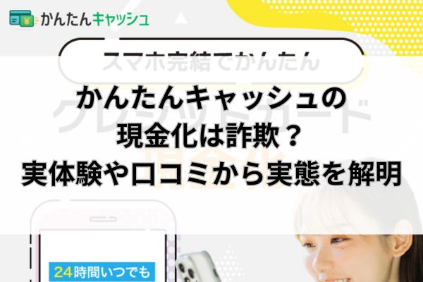 かんたんキャッシュの現金化は詐欺？実体験や口コミから実態を解明