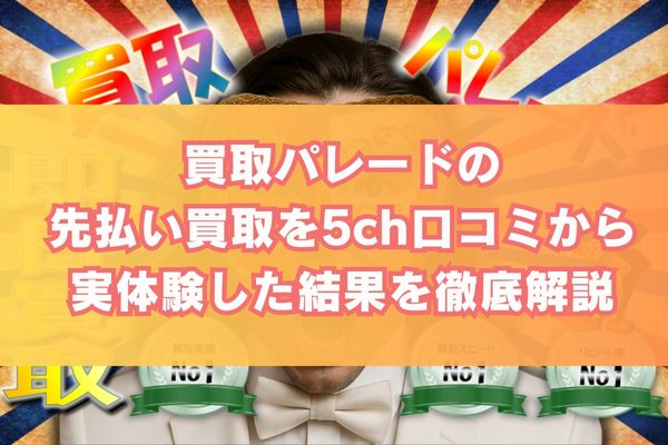 買取パレードの先払い買取を5ch口コミから実体験した結果を徹底解説
