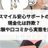 スマイル安心サポートの現金化は詐欺？実体験や口コミから実態を解明