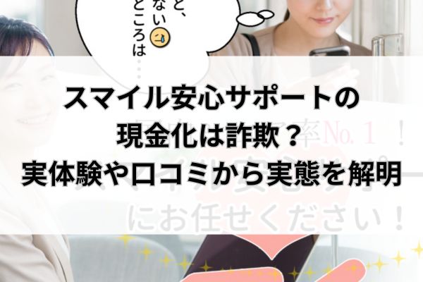 スマイル安心サポートの現金化は詐欺？実体験や口コミから実態を解明