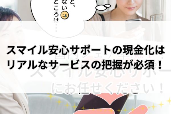 スマイル安心サポートの現金化はリアルなサービスの把握が必須！