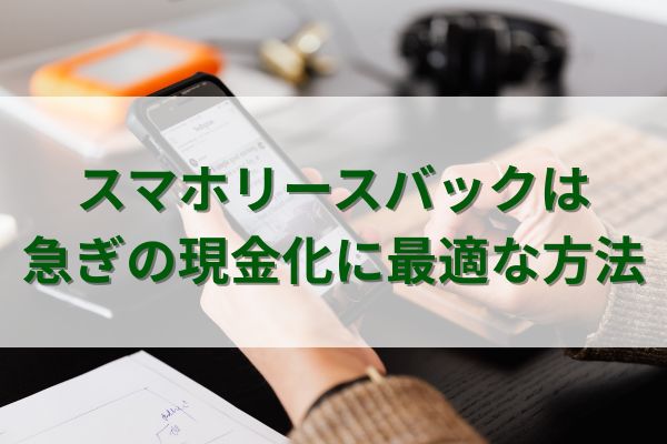スマホリースバックは急ぎの現金化に最適な方法