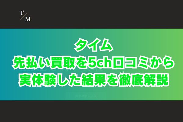タイムの先払い買取を5ch口コミから実体験した結果を徹底解説