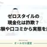 ゼロスタイルの現金化は詐欺？実体験や口コミから実態を解明