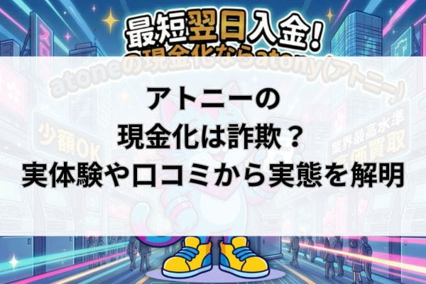 アトニーの現金化は詐欺？実体験や口コミから実態を解明