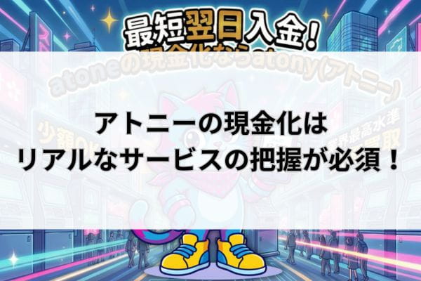 アトニーの現金化はリアルなサービスの把握が必須！