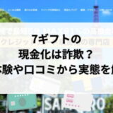 7ギフトの現金化は詐欺？実体験や口コミから実態を解明
