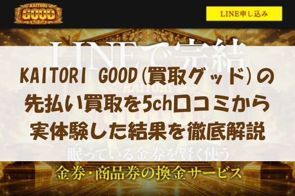 KAITORI GOOD(買取グッド)の先払い買取を5ch口コミから実体験した結果を徹底解説