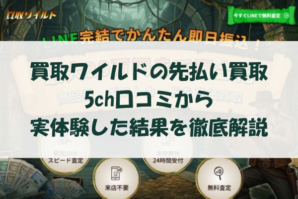 買取ワイルドの先払い買取を5ch口コミから実体験した結果を徹底解説