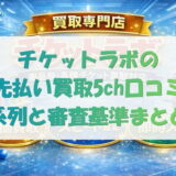 チケットラボの先払い買取5ch口コミ｜系列と審査基準まとめ