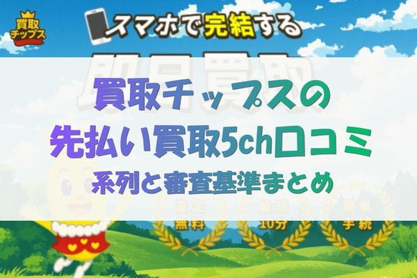 買取チップスの先払い買取5ch口コミ｜系列と審査基準まとめ