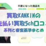 買取カンキン(KANKIN)の先払い買取5ch口コミ｜系列と審査基準まとめ