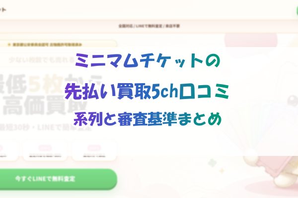 ミニマムチケットの先払い買取5ch口コミ｜系列と審査基準まとめ