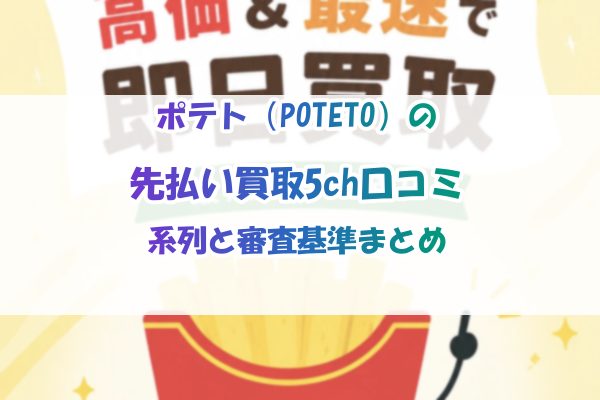 ポテトの先払い買取5ch口コミ｜系列と審査基準まとめ