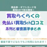 買取らくらくの先払い買取5ch口コミ｜系列と審査基準まとめ