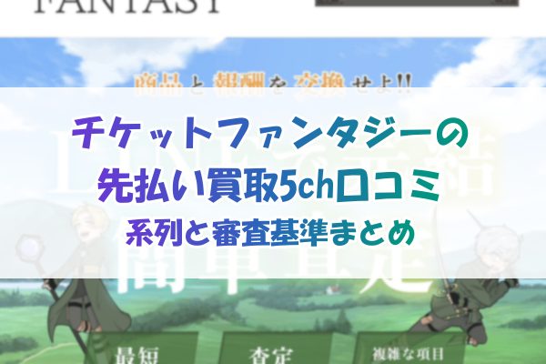 チケットファンタジーの先払い買取5ch口コミ｜系列と審査基準まとめ